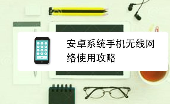 安卓系統(tǒng)怎樣使手機連接到無線網(wǎng)？安卓系統(tǒng)怎么更新